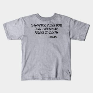 Whatever suits you just tickles me plumb to death. Kids T-Shirt